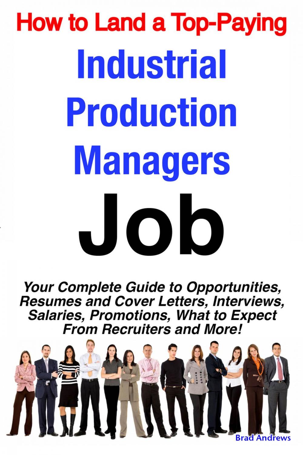 Big bigCover of How to Land a Top-Paying Industrial Production Managers Job: Your Complete Guide to Opportunities, Resumes and Cover Letters, Interviews, Salaries, Promotions, What to Expect From Recruiters and More!