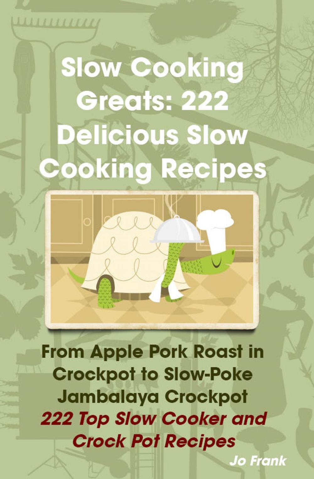 Big bigCover of Slow Cooking Greats: 222 Delicious Slow Cooking Recipes: from Apple Pork Roast in Crockpot to Slow-Poke Jambalaya Crockpot - 222 Top Slow Cooker and Crock Pot Recipes