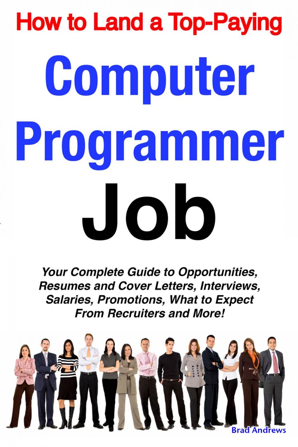 Big bigCover of How to Land a Top-Paying Computer Programmer Job: Your Complete Guide to Opportunities, Resumes and Cover Letters, Interviews, Salaries, Promotions, What to Expect From Recruiters and More!