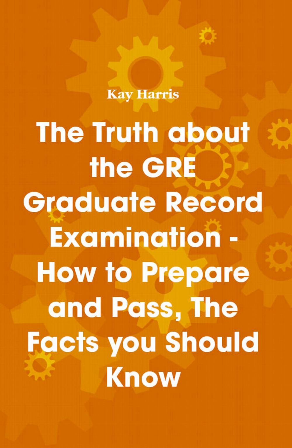 Big bigCover of The Truth about the GRE Graduate Record Examination - How to Prepare and Pass, The Facts you Should Know