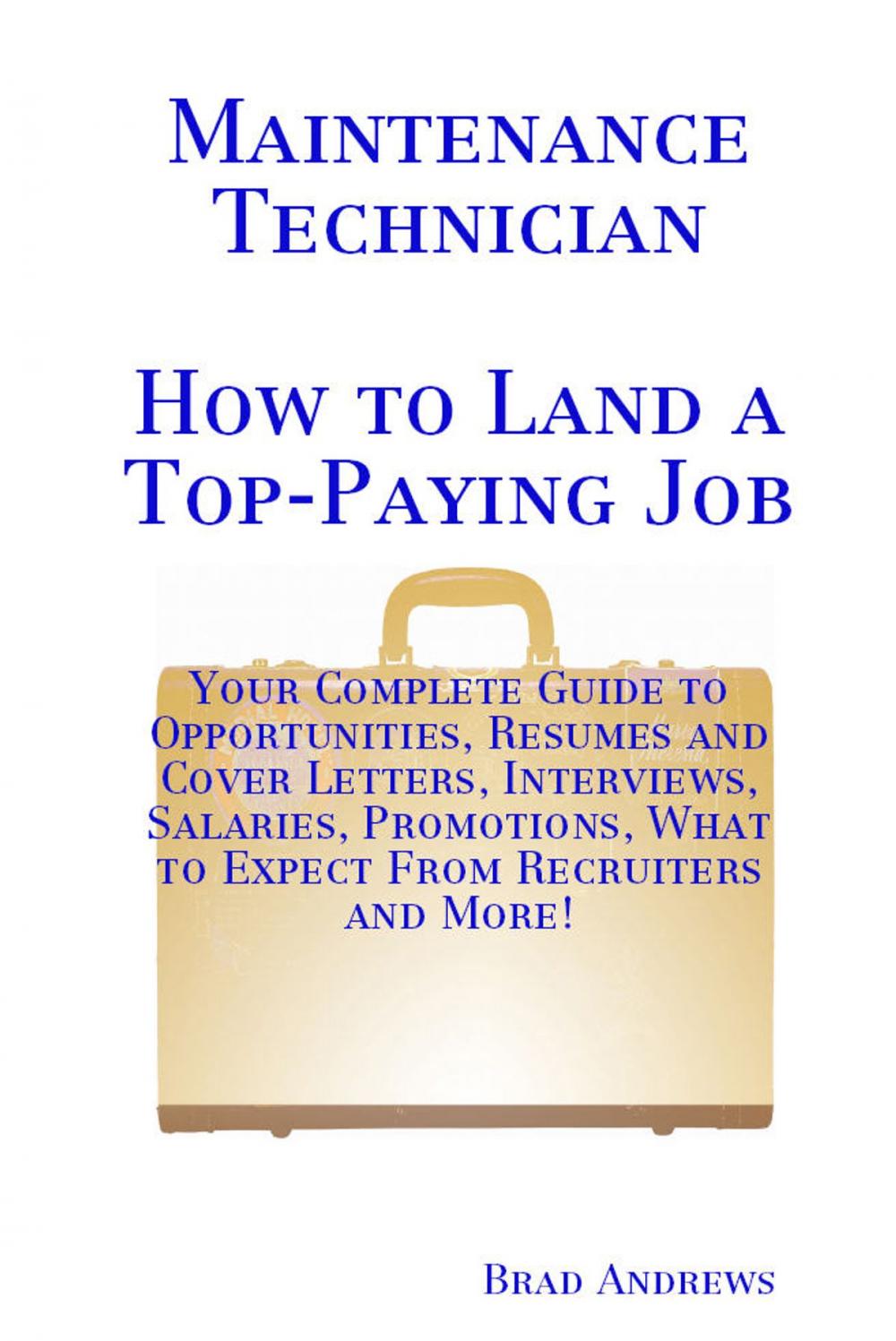 Big bigCover of Maintenance Technician - How to Land a Top-Paying Job: Your Complete Guide to Opportunities, Resumes and Cover Letters, Interviews, Salaries, Promotions, What to Expect From Recruiters and More!