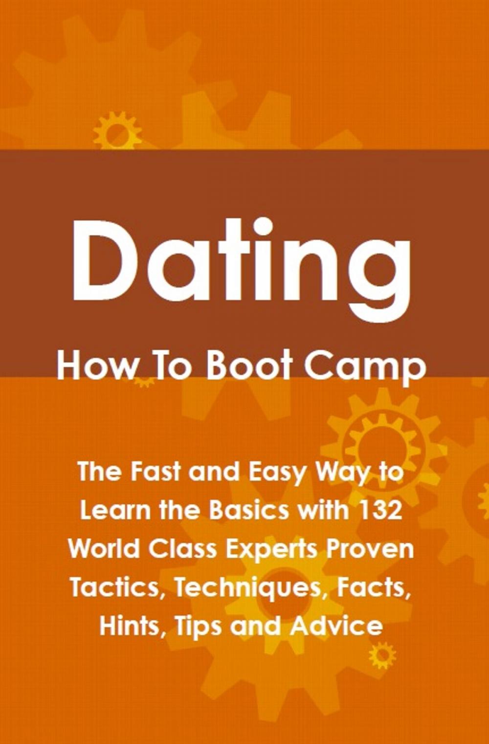 Big bigCover of Dating How To Boot Camp: The Fast and Easy Way to Learn the Basics with 132 World Class Experts Proven Tactics, Techniques, Facts, Hints, Tips and Advice