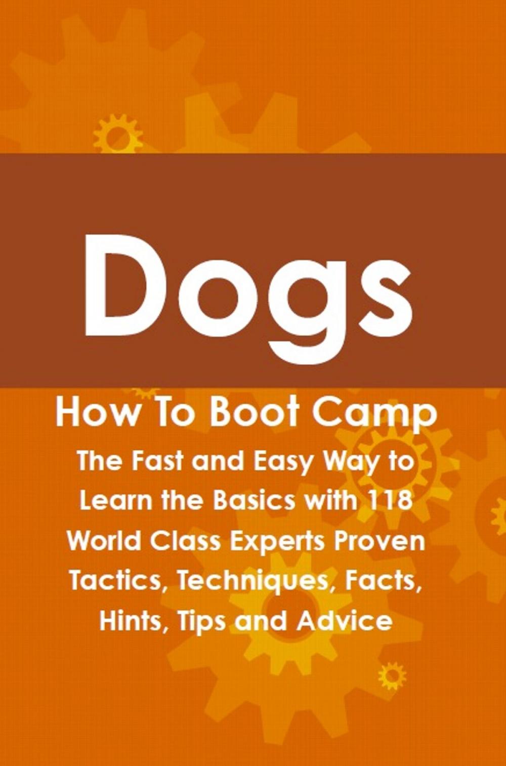 Big bigCover of Dogs How To Boot Camp: The Fast and Easy Way to Learn the Basics with 118 World Class Experts Proven Tactics, Techniques, Facts, Hints, Tips and Advice