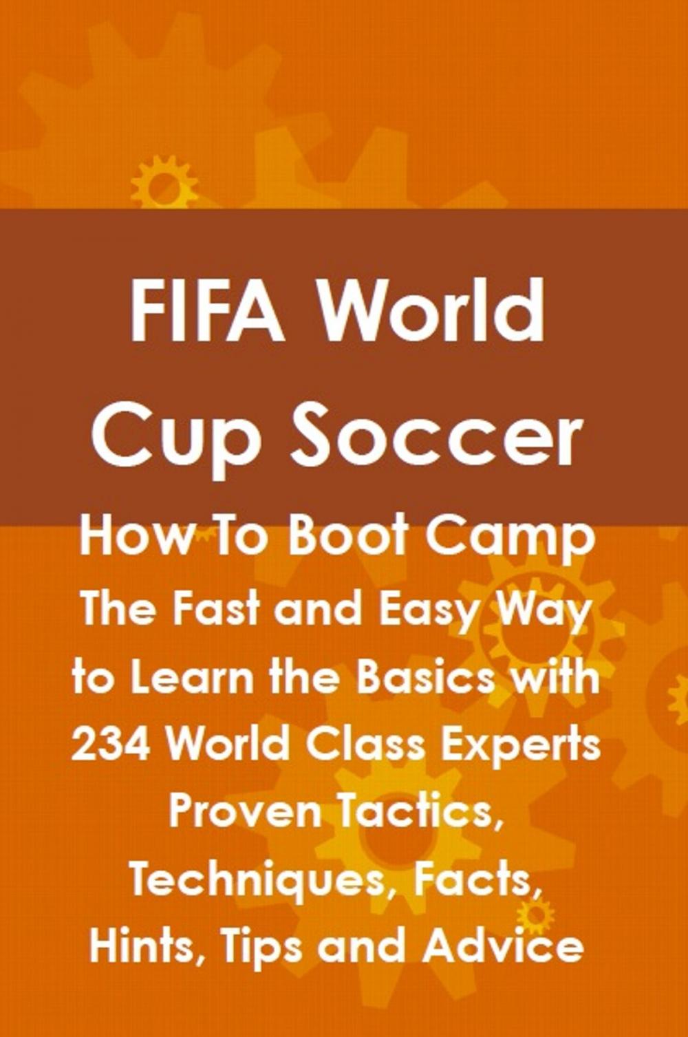 Big bigCover of FIFA World Cup Soccer How To Boot Camp: The Fast and Easy Way to Learn the Basics with 234 World Class Experts Proven Tactics, Techniques, Facts, Hints, Tips and Advice