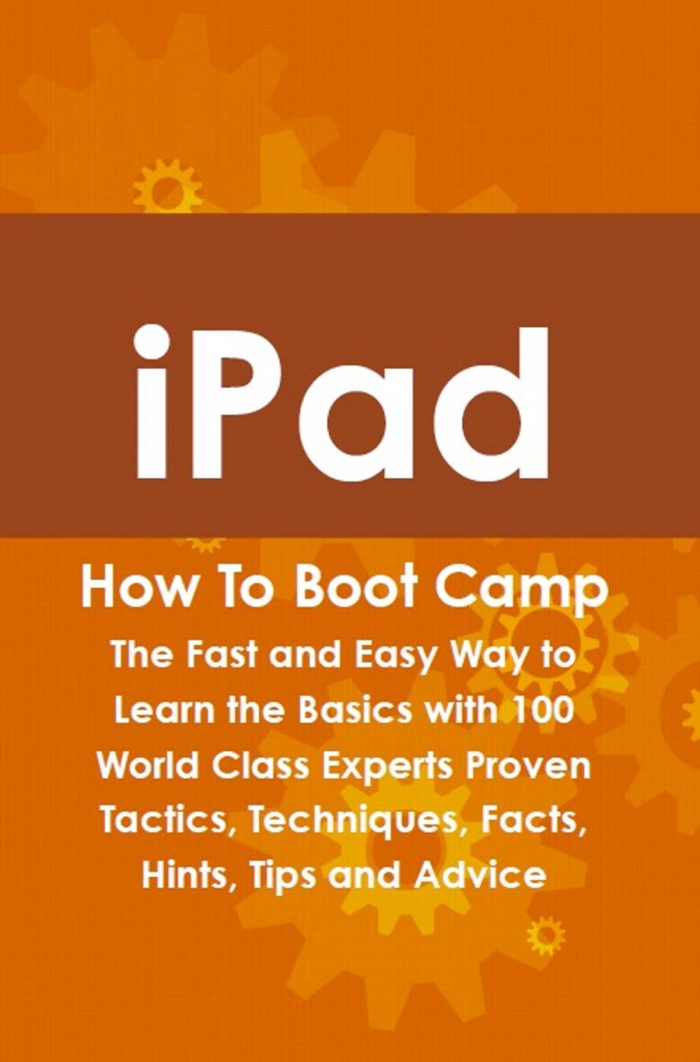 Big bigCover of iPad How To Boot Camp: The Fast and Easy Way to Learn the Basics with 100 World Class Experts Proven Tactics, Techniques, Facts, Hints, Tips and Advice