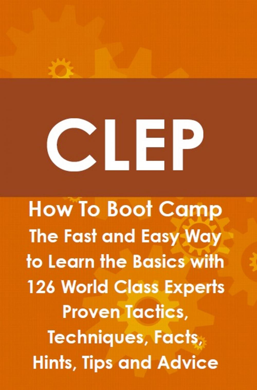 Big bigCover of CLEP How To Boot Camp: The Fast and Easy Way to Learn the Basics with 126 World Class Experts Proven Tactics, Techniques, Facts, Hints, Tips and Advice