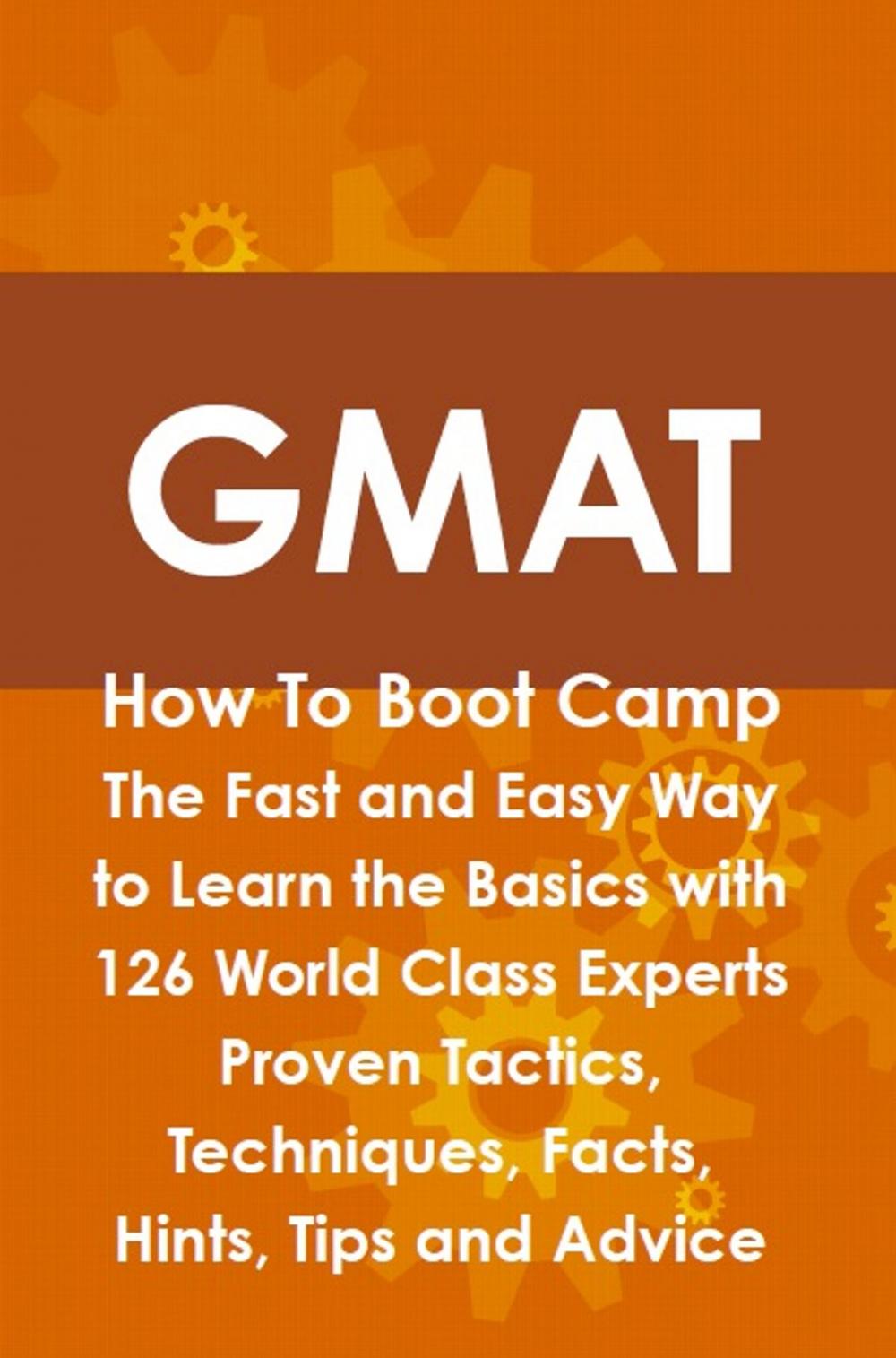 Big bigCover of GMAT How To Boot Camp: The Fast and Easy Way to Learn the Basics with 126 World Class Experts Proven Tactics, Techniques, Facts, Hints, Tips and Advice