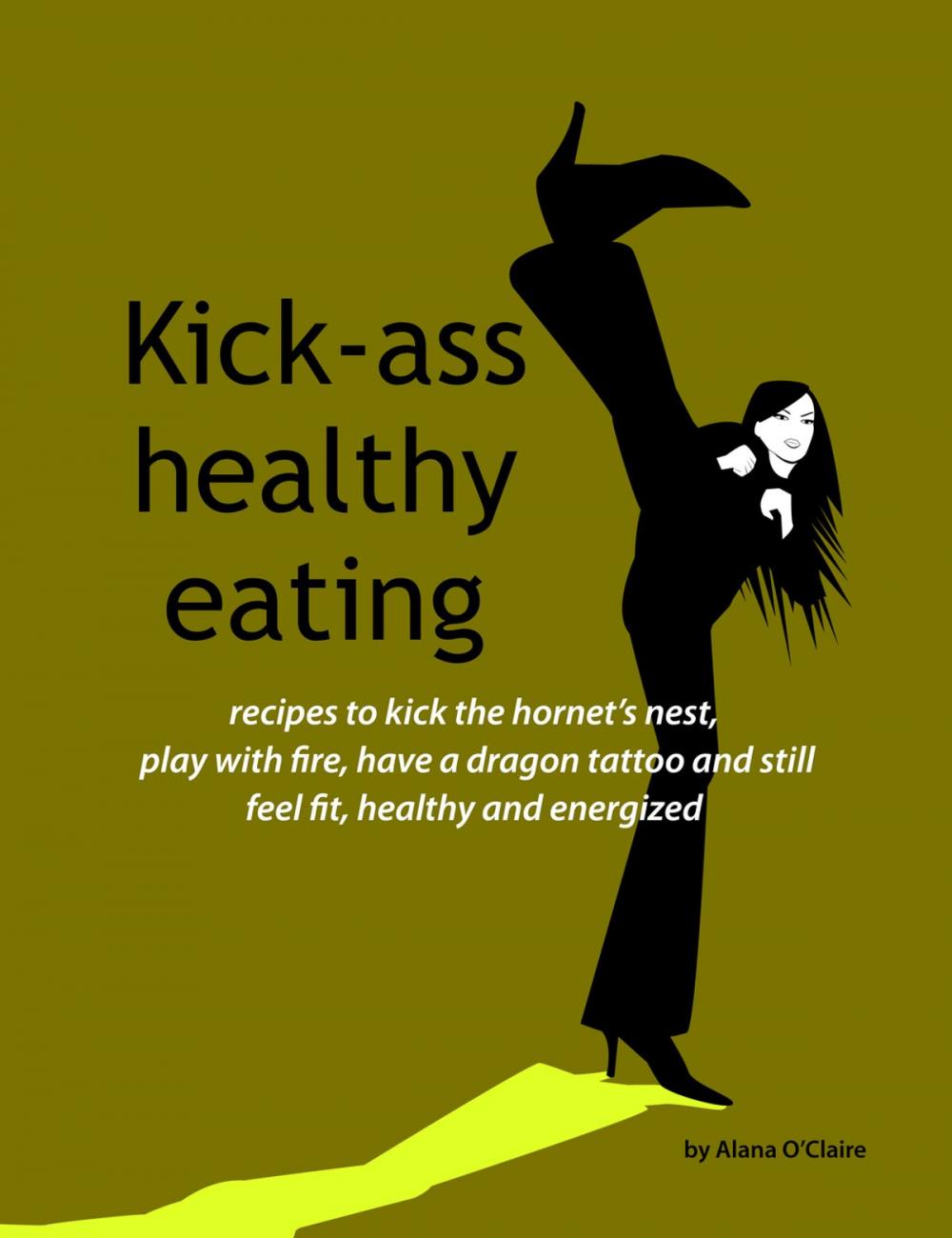 Big bigCover of Kick-ass healthy eating: recipes to kick the hornet's nest, play with fire, have a dragon tattoo and still feel fit, healthy and energized