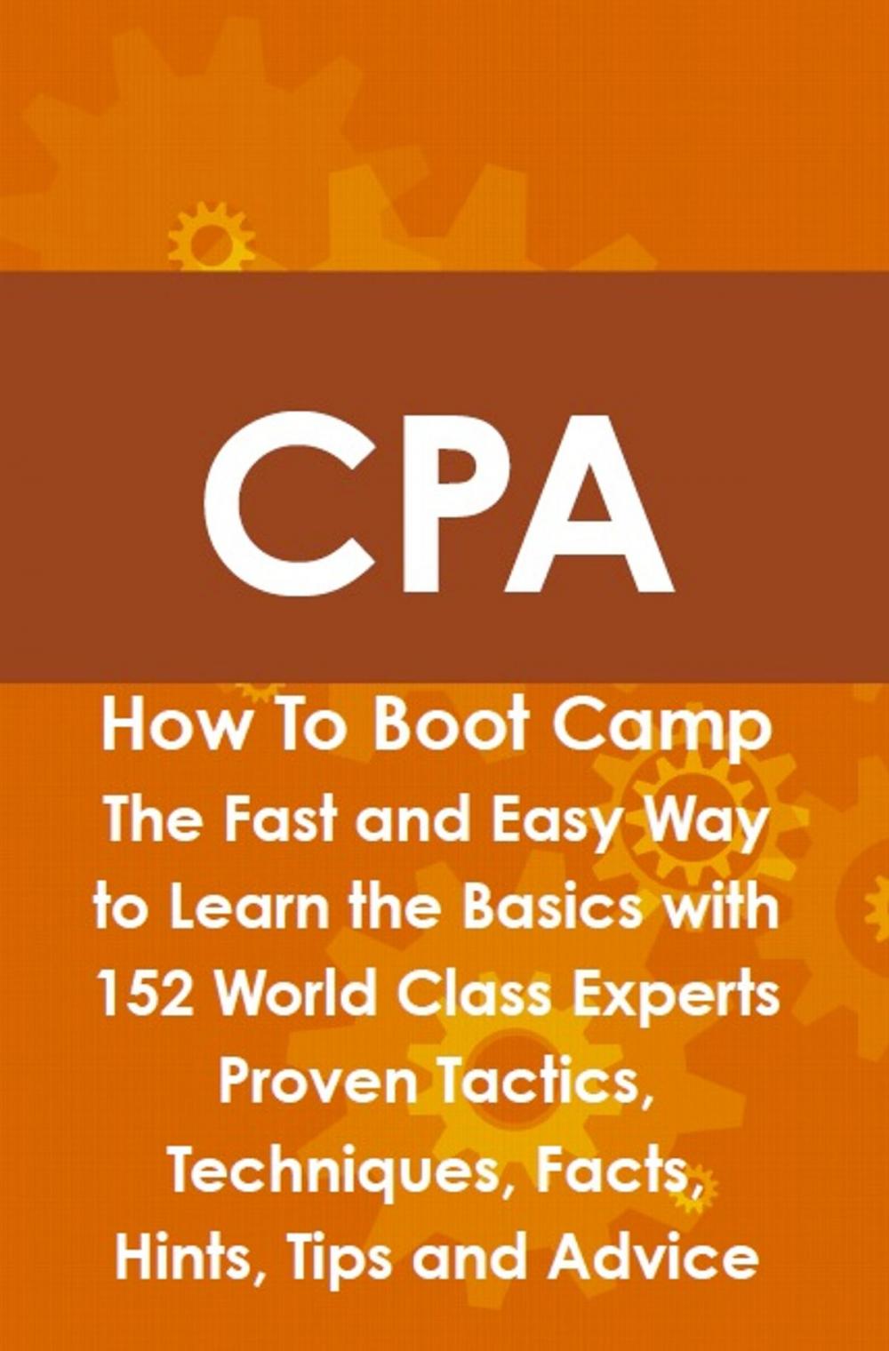 Big bigCover of CPA How To Boot Camp: The Fast and Easy Way to Learn the Basics with 152 World Class Experts Proven Tactics, Techniques, Facts, Hints, Tips and Advice