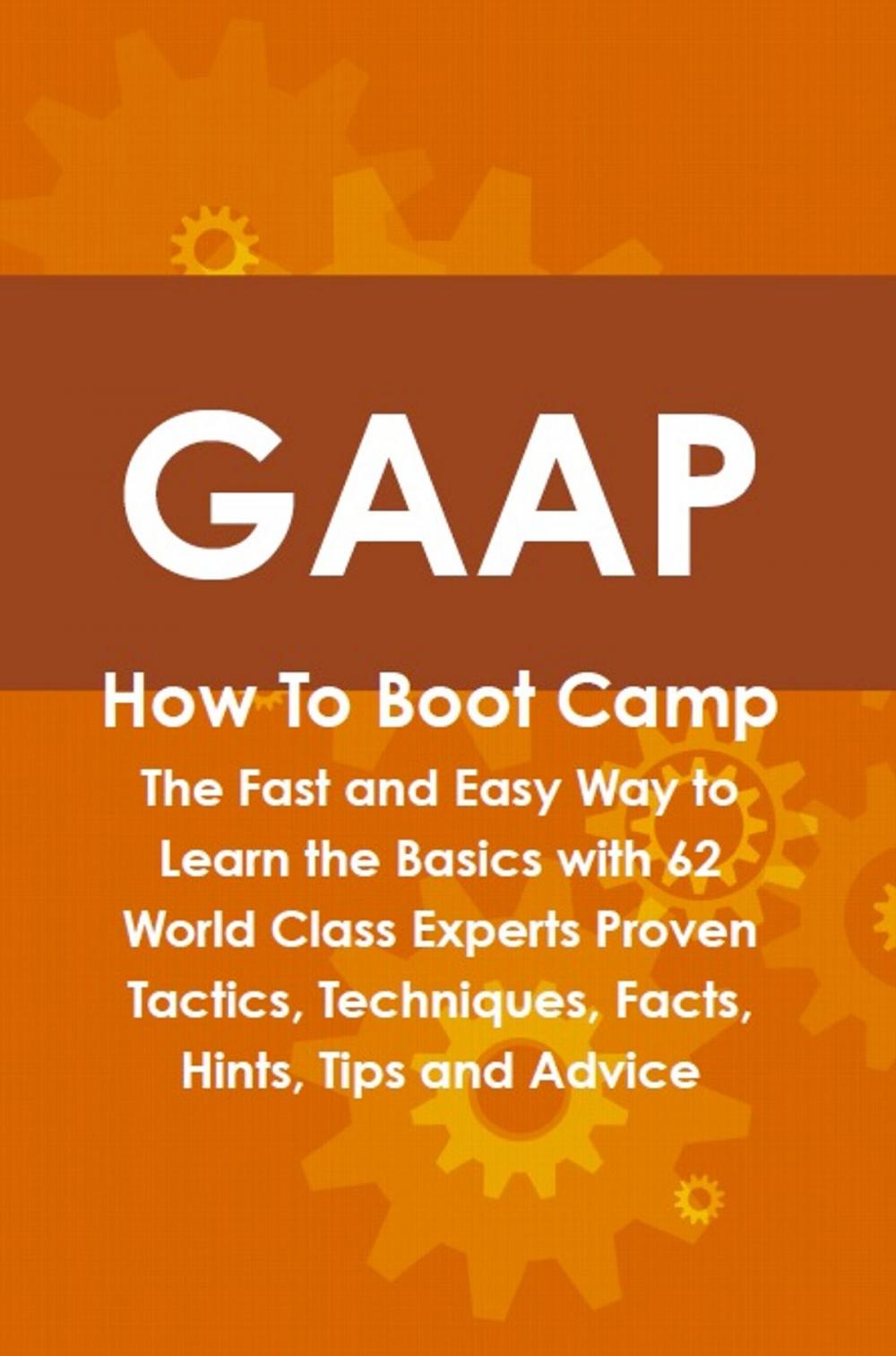 Big bigCover of GAAP How To Boot Camp: The Fast and Easy Way to Learn the Basics with 62 World Class Experts Proven Tactics, Techniques, Facts, Hints, Tips and Advice