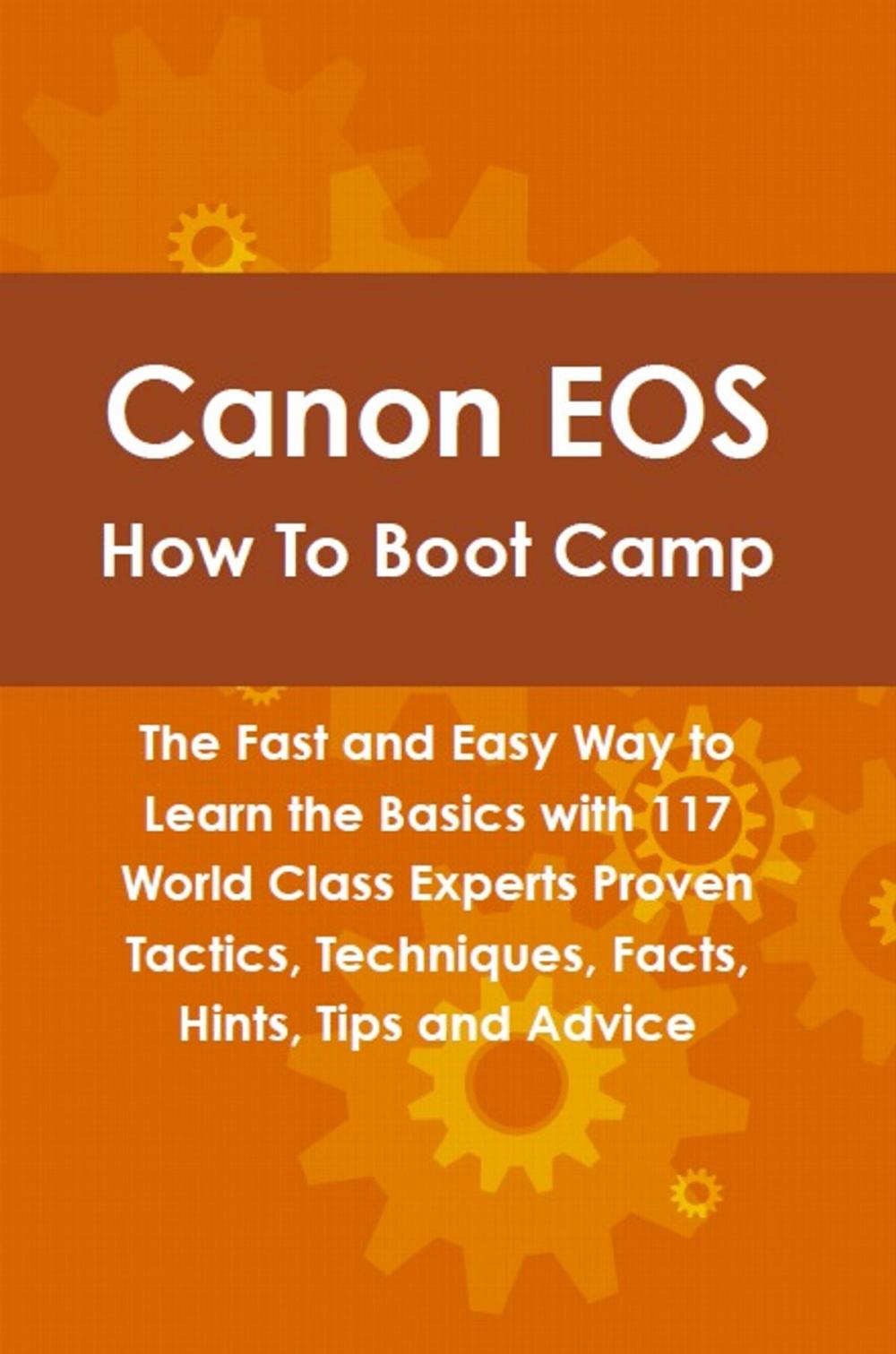 Big bigCover of Canon EOS How To Boot Camp: The Fast and Easy Way to Learn the Basics with 117 World Class Experts Proven Tactics, Techniques, Facts, Hints, Tips and Advice