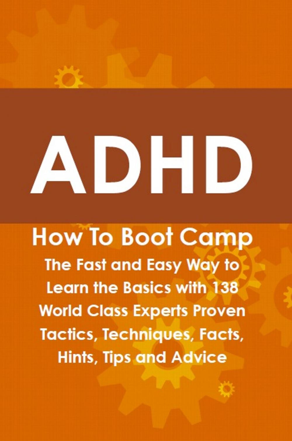 Big bigCover of ADHD How To Boot Camp: The Fast and Easy Way to Learn the Basics with 138 World Class Experts Proven Tactics, Techniques, Facts, Hints, Tips and Advice