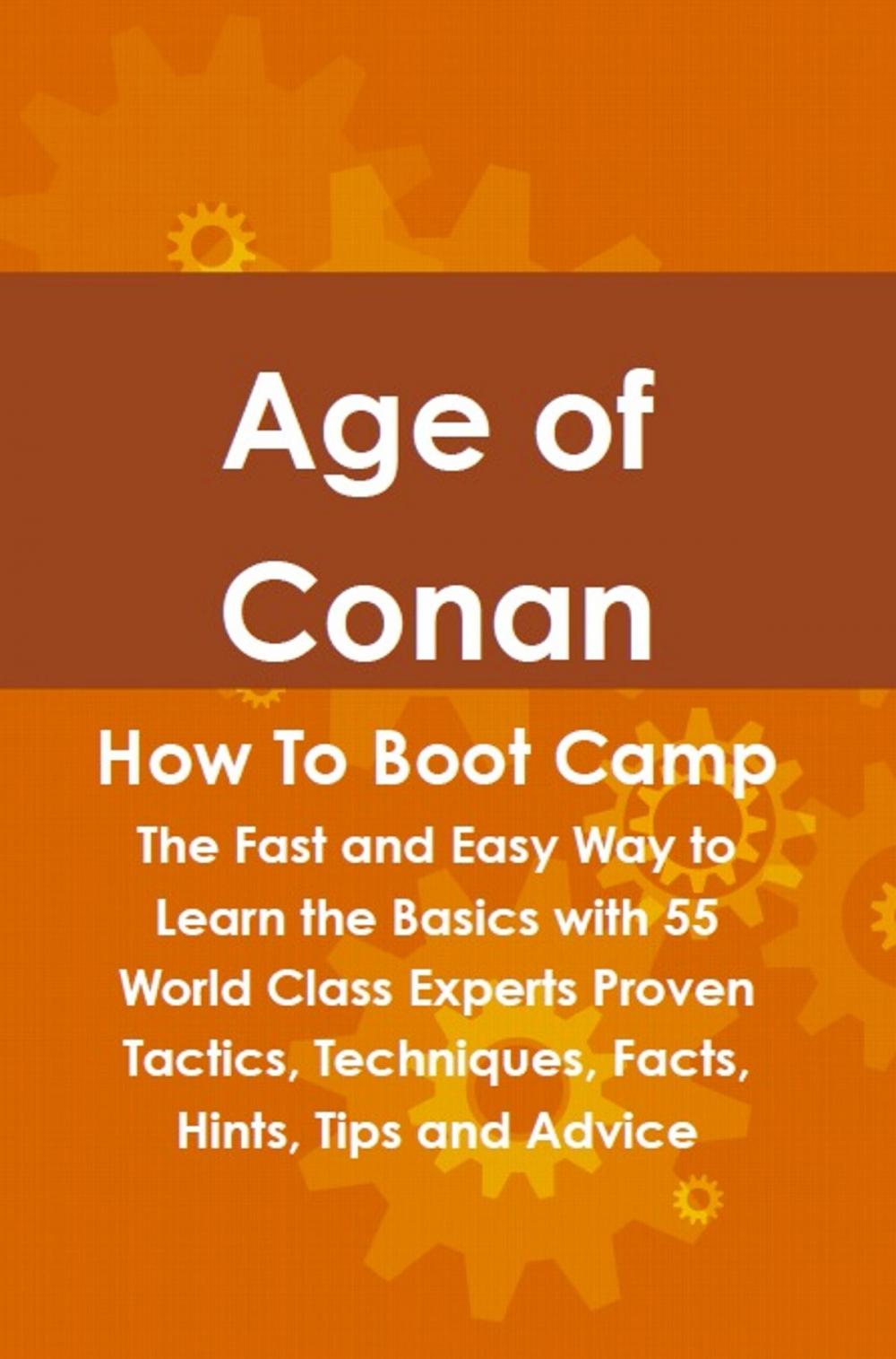 Big bigCover of Age of Conan How To Boot Camp: The Fast and Easy Way to Learn the Basics with 55 World Class Experts Proven Tactics, Techniques, Facts, Hints, Tips and Advice