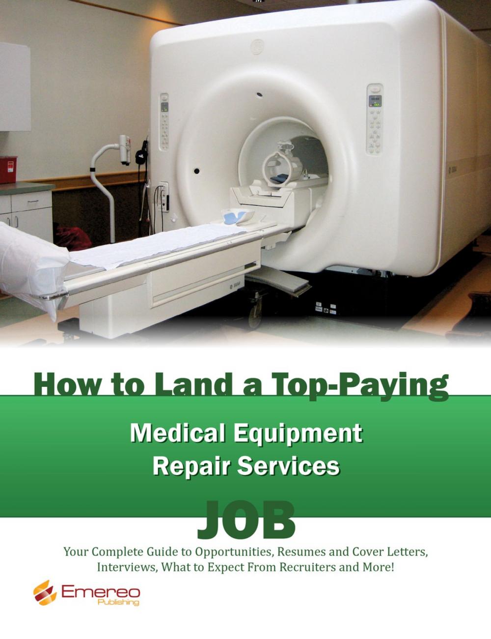 Big bigCover of How to Land a Top-Paying Medical Equipment Repair Services Job: Your Complete Guide to Opportunities, Resumes and Cover Letters, Interviews, Salaries, Promotions, What to Expect From Recruiters and More!