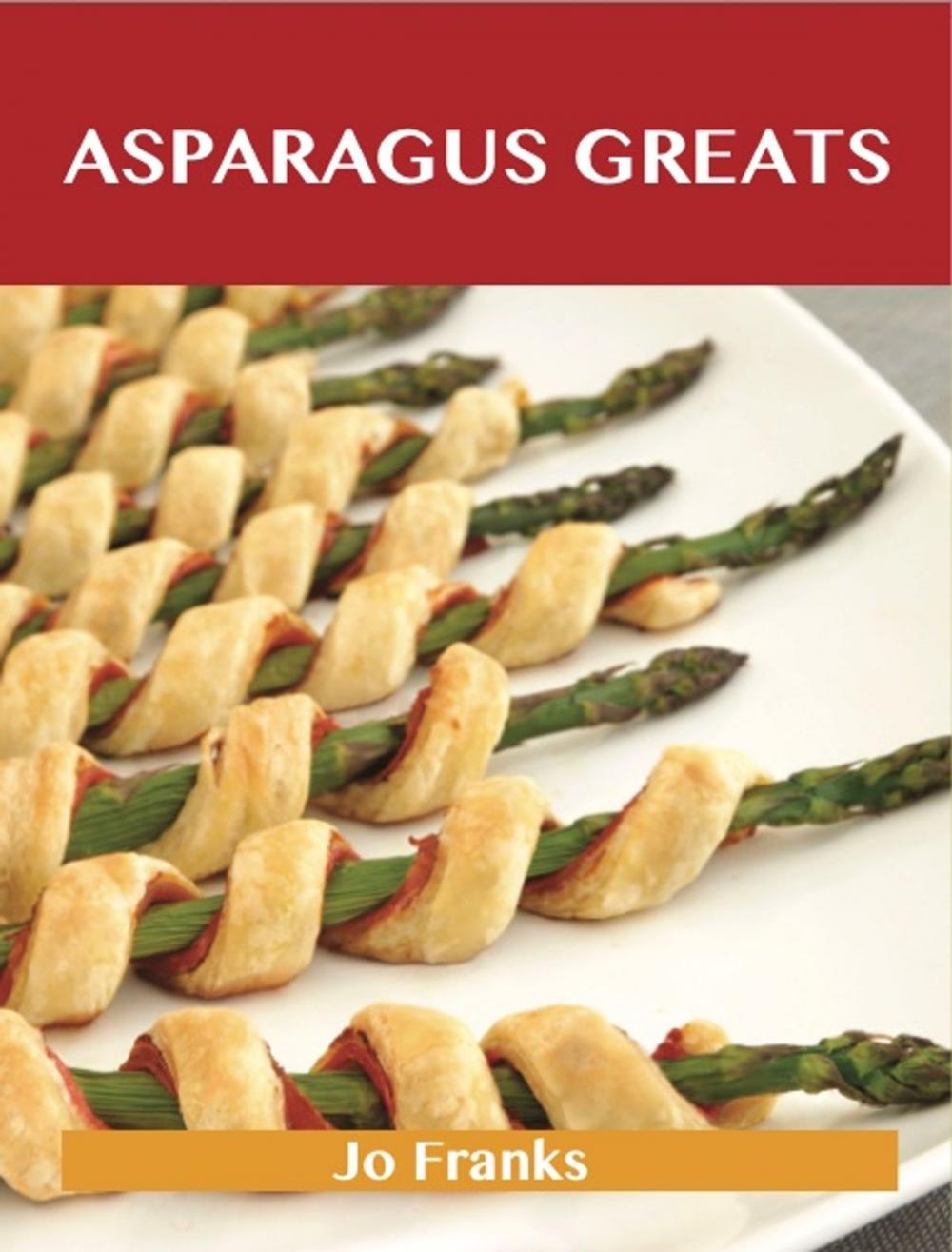 Big bigCover of Asparagus Greats: Delicious Asparagus Recipes, The Top 100 Asparagus Recipes