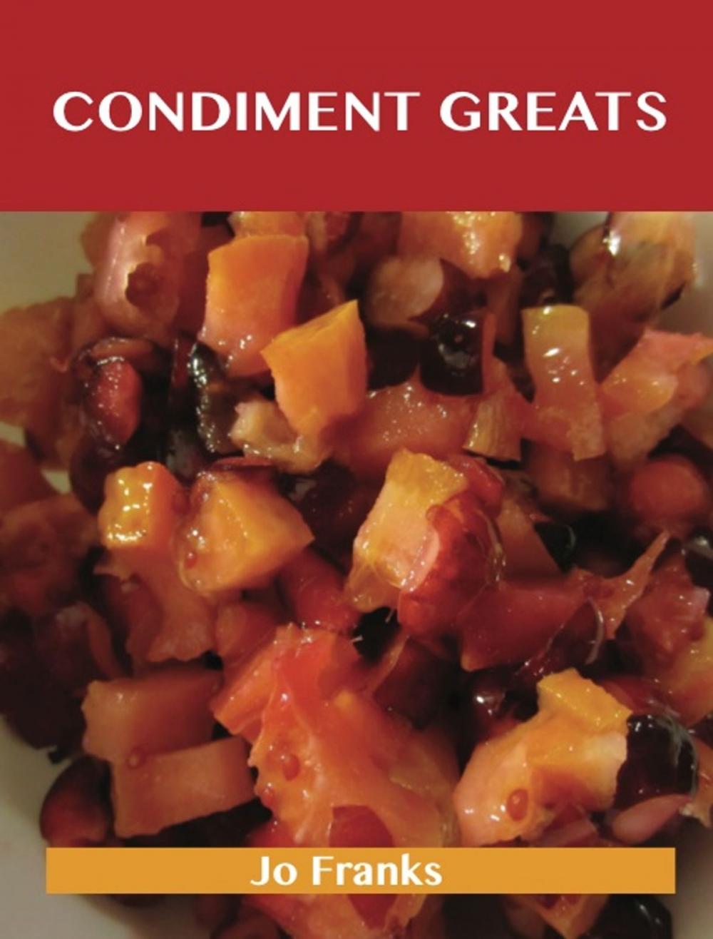 Big bigCover of Condiment Greats: Delicious Condiment Recipes, The Top 100 Condiment Recipes