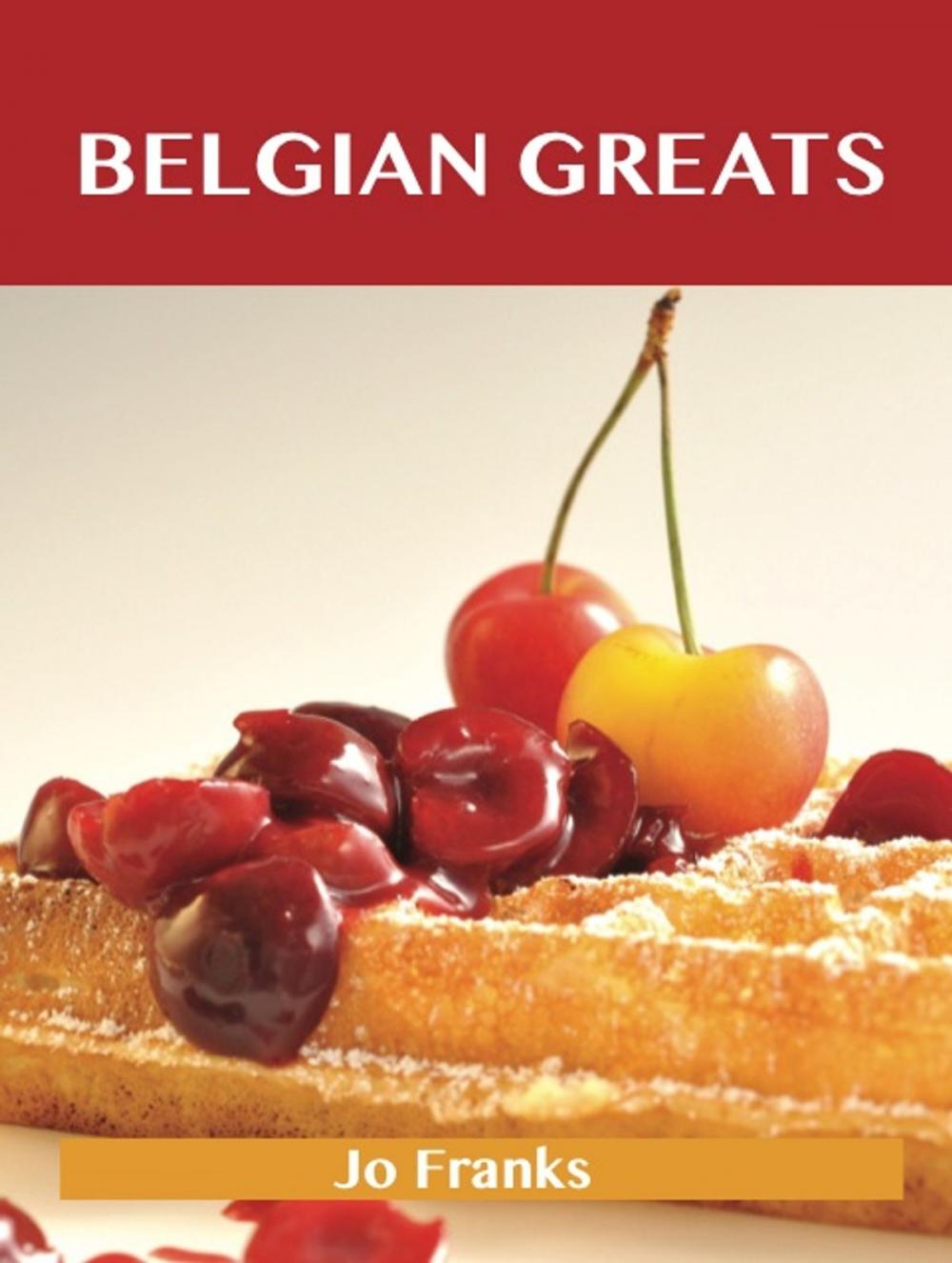 Big bigCover of Belgian Greats: Delicious Belgian Recipes, The Top 56 Belgian Recipes