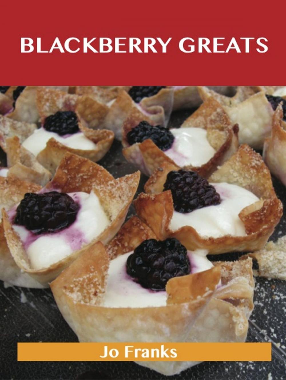 Big bigCover of Blackberry Greats: Delicious Blackberry Recipes, The Top 100 Blackberry Recipes