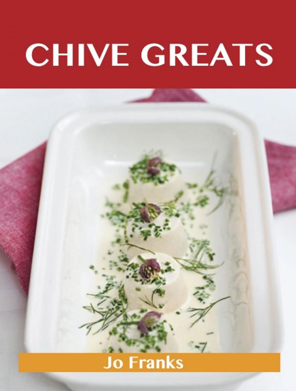 Big bigCover of Chive Greats: Delicious Chive Recipes, The Top 100 Chive Recipes