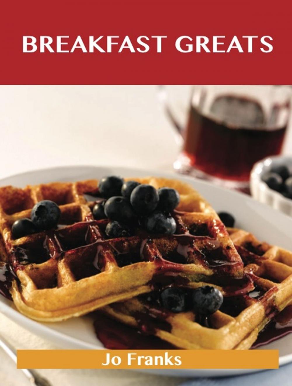 Big bigCover of Breakfast Greats: Delicious Breakfast Recipes, The Top 90 Breakfast Recipes