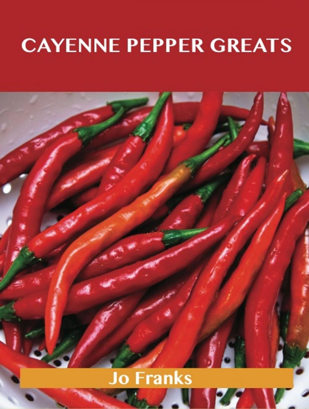 Big bigCover of Cayenne Pepper Greats: Delicious Cayenne Pepper Recipes, The Top 99 Cayenne Pepper Recipes