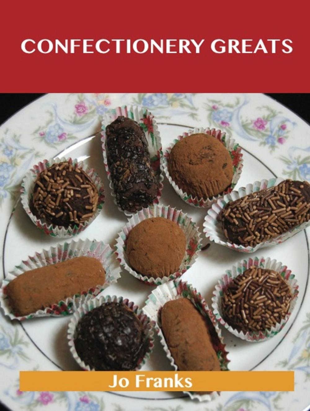 Big bigCover of Confectionery Greats: Delicious Confectionery Recipes, The Top 56 Confectionery Recipes