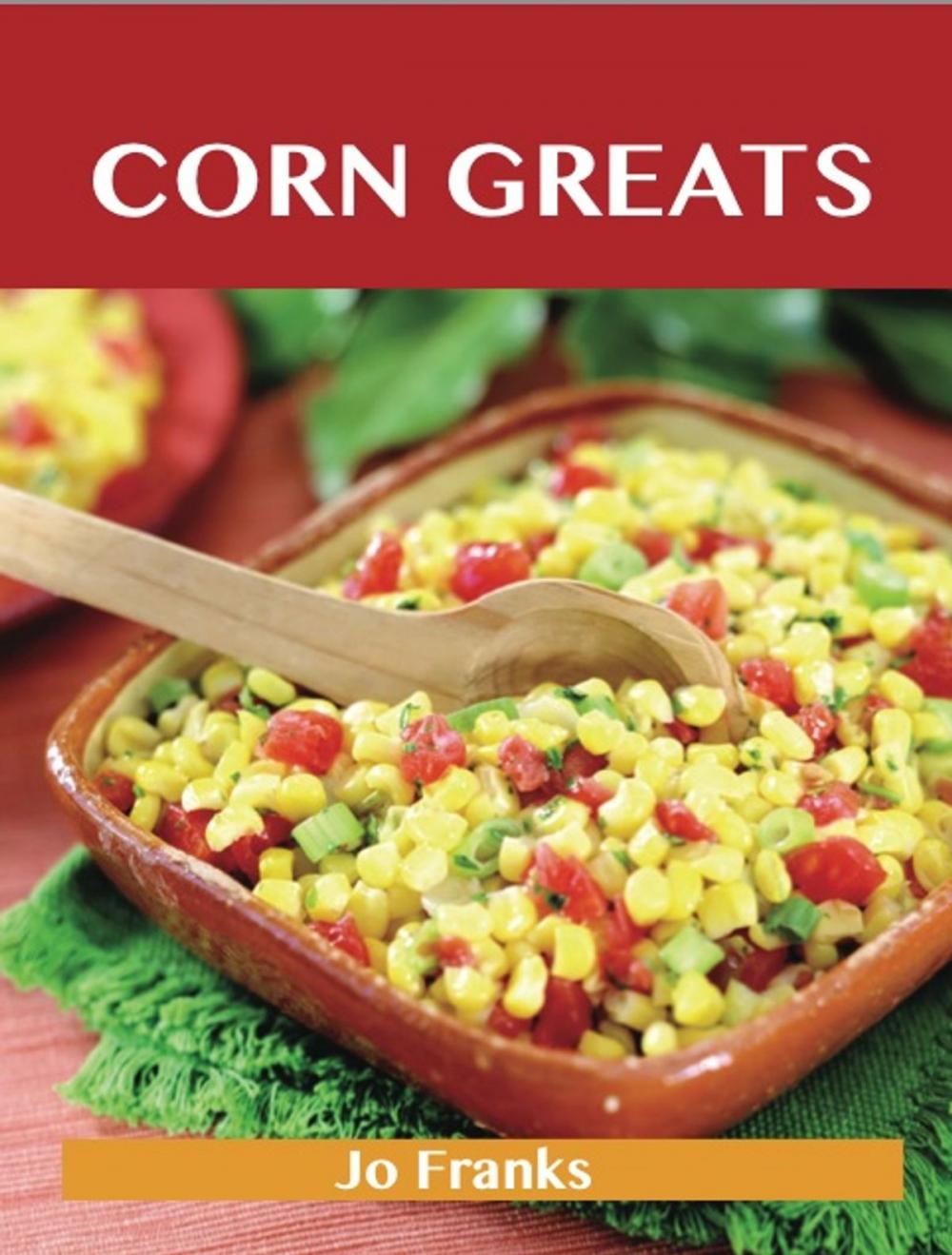 Big bigCover of Corn Greats: Delicious Corn Recipes, The Top 95 Corn Recipes