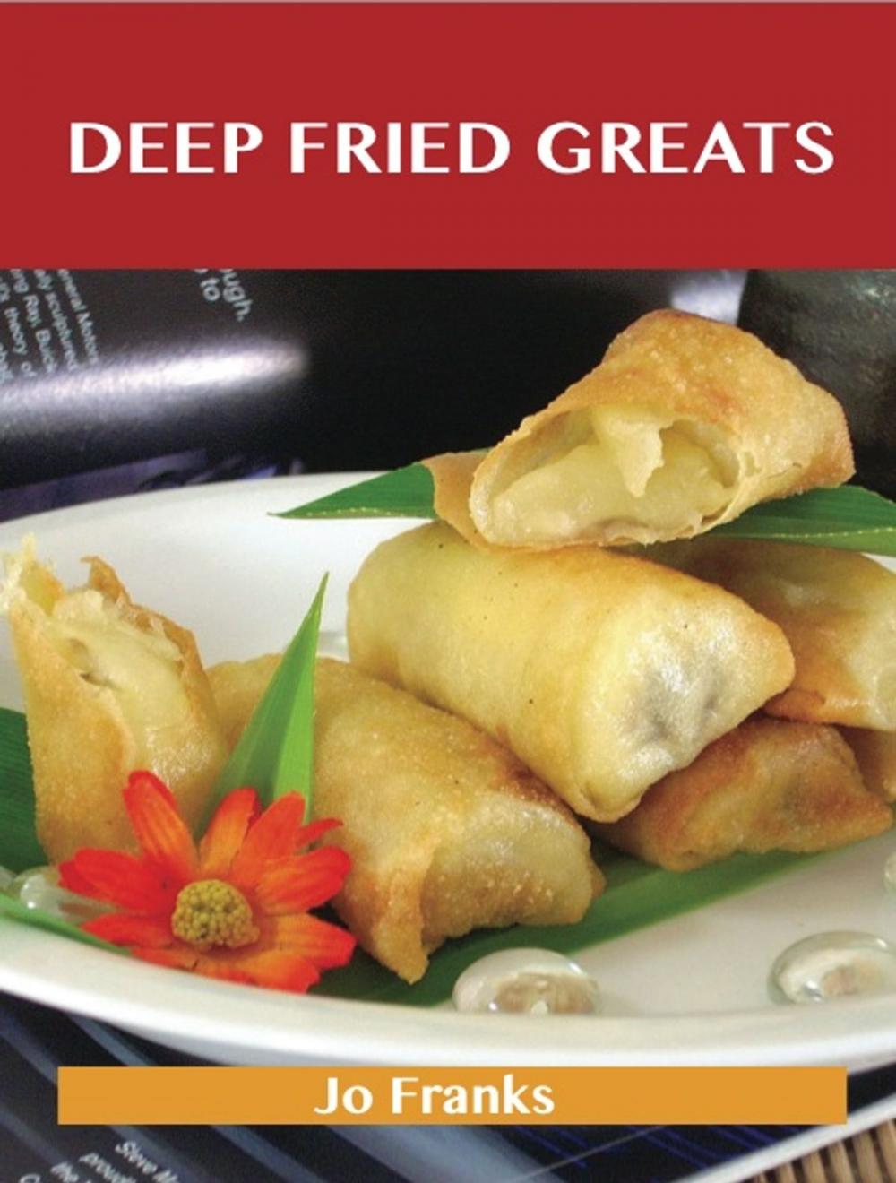 Big bigCover of Deep Fried Greats: Delicious Deep Fried Recipes, The Top 100 Deep Fried Recipes