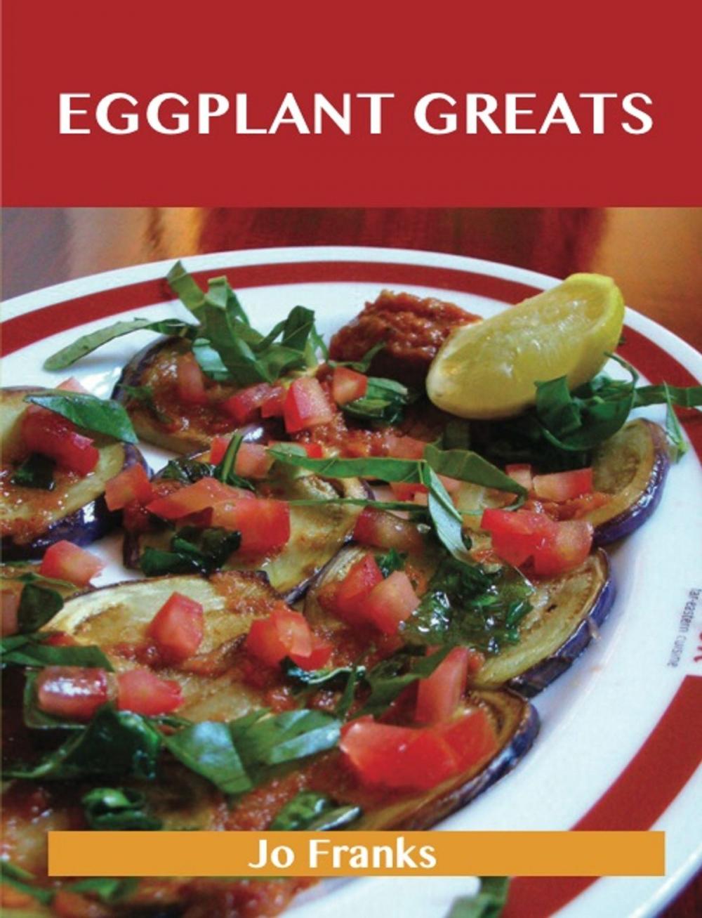 Big bigCover of Eggplant Greats: Delicious Eggplant Recipes, The Top 100 Eggplant Recipes