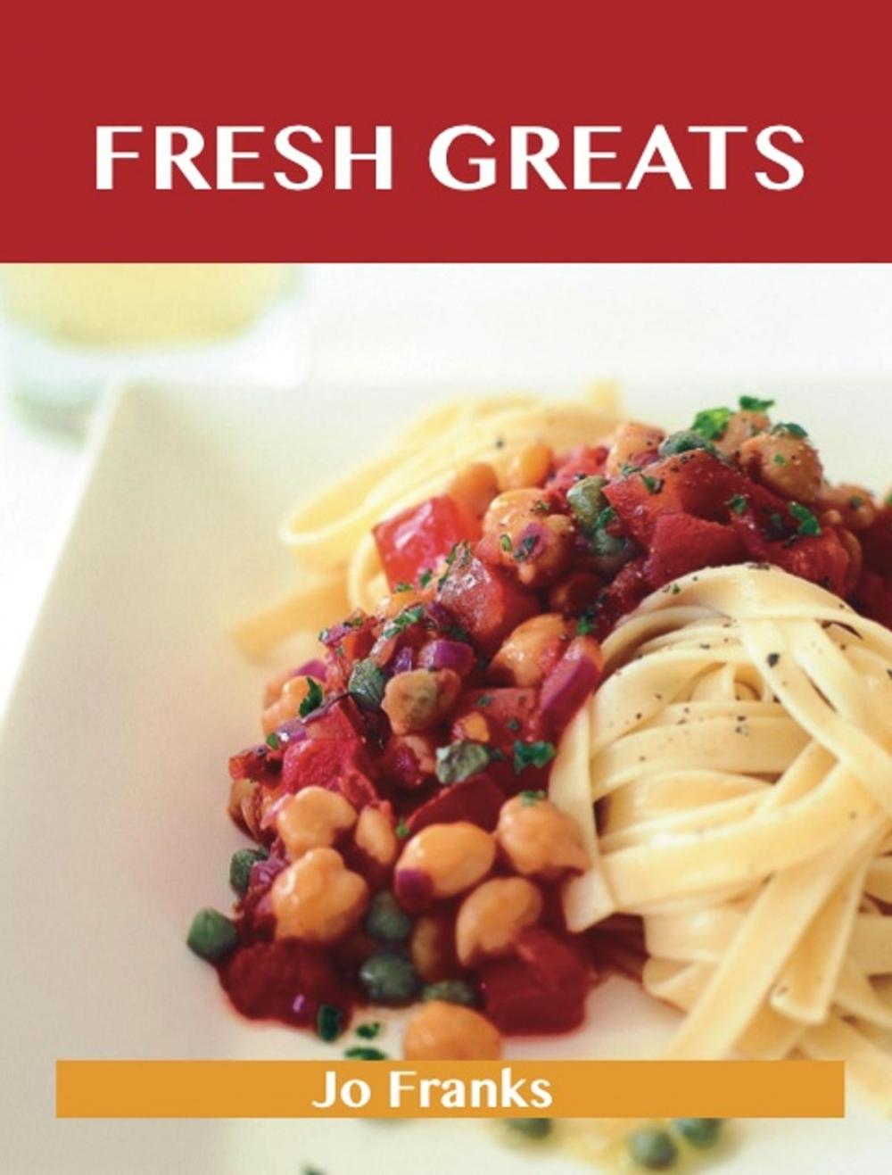 Big bigCover of Fresh Greats: Delicious Fresh Recipes, The Top 100 Fresh Recipes