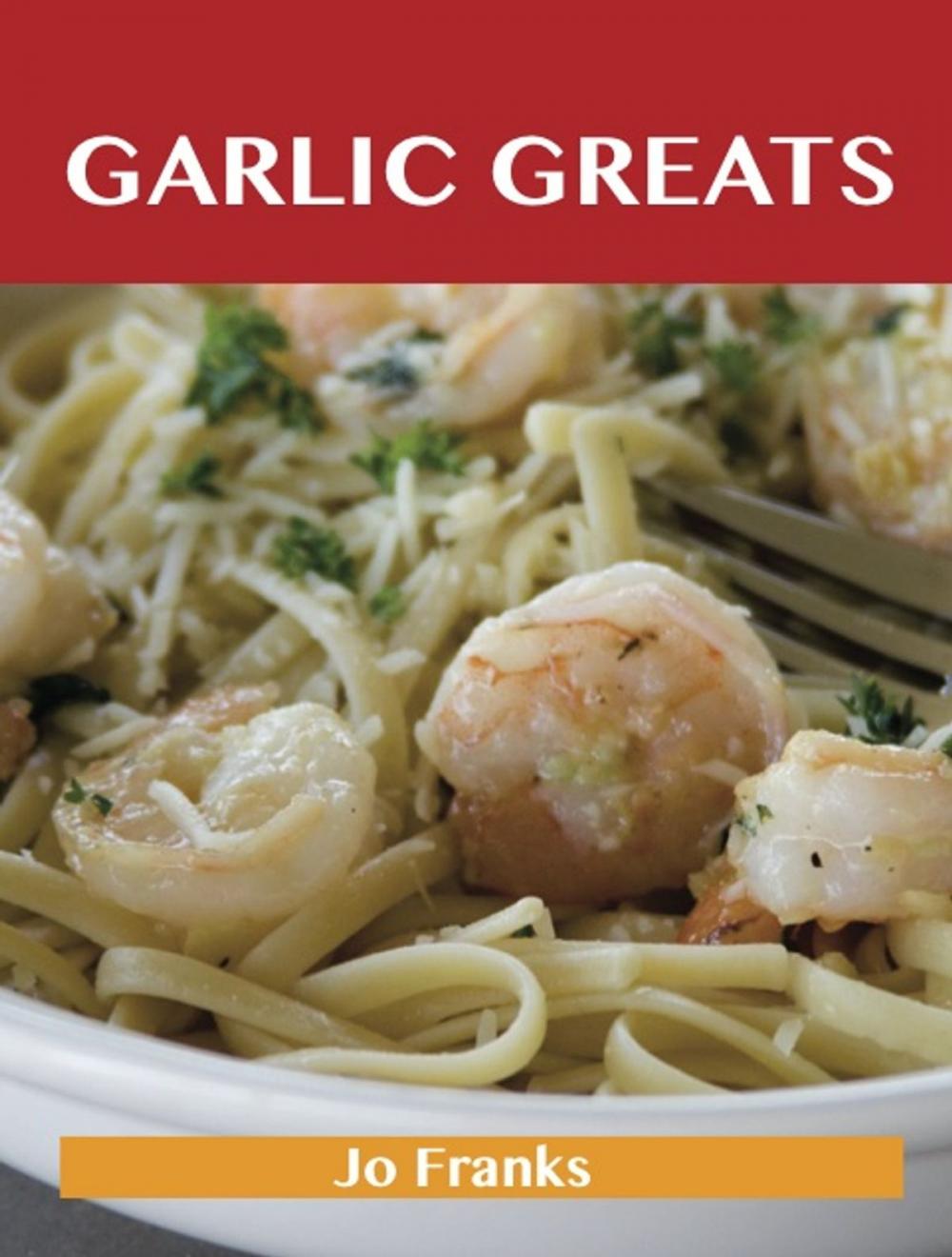 Big bigCover of Garlic Greats: Delicious Garlic Recipes, The Top 100 Garlic Recipes