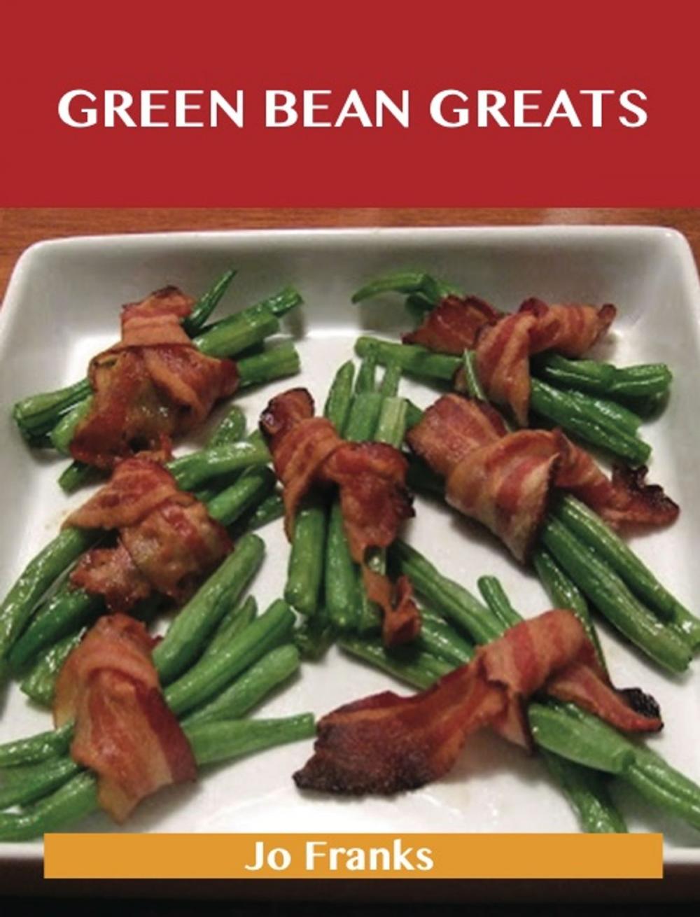 Big bigCover of Green Bean Greats: Delicious Green Bean Recipes, The Top 85 Green Bean Recipes