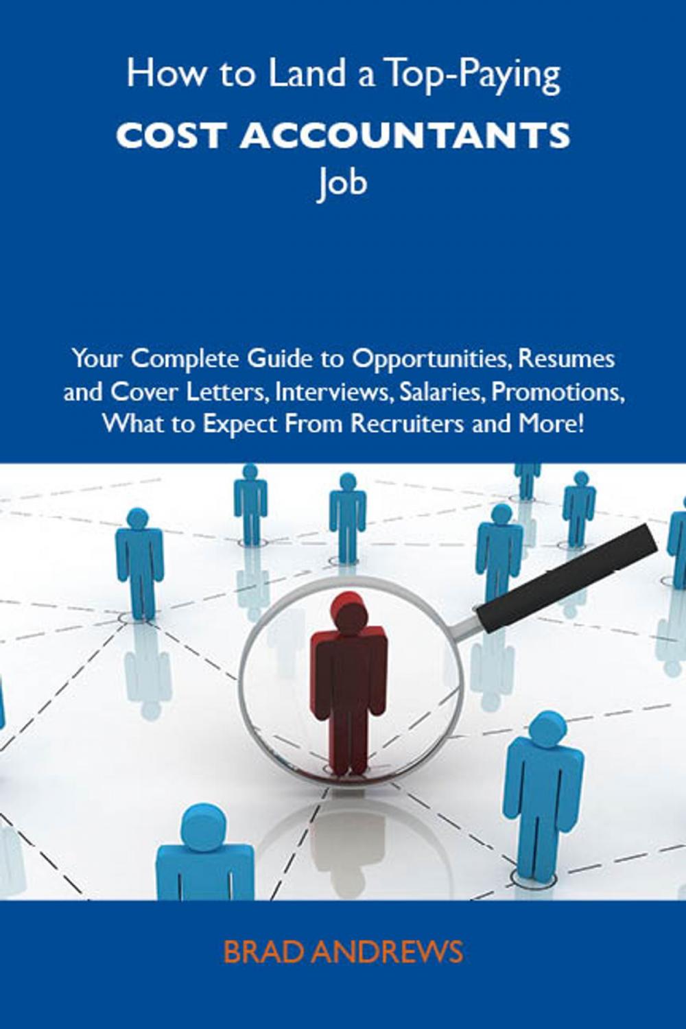 Big bigCover of How to Land a Top-Paying Cost accountants Job: Your Complete Guide to Opportunities, Resumes and Cover Letters, Interviews, Salaries, Promotions, What to Expect From Recruiters and More