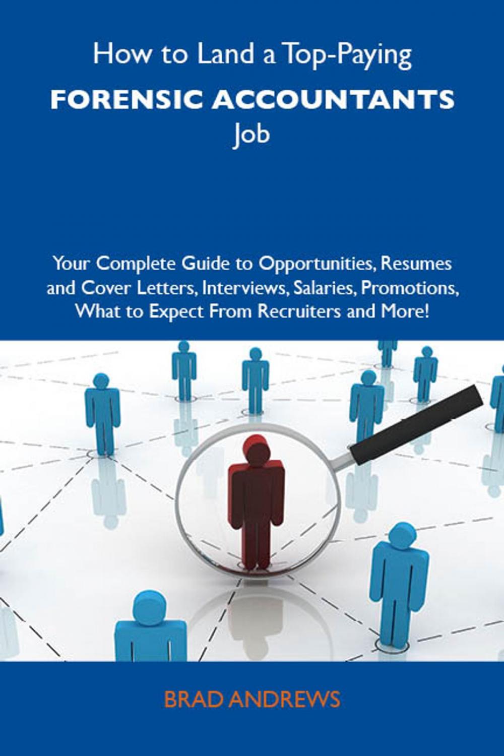 Big bigCover of How to Land a Top-Paying Forensic accountants Job: Your Complete Guide to Opportunities, Resumes and Cover Letters, Interviews, Salaries, Promotions, What to Expect From Recruiters and More