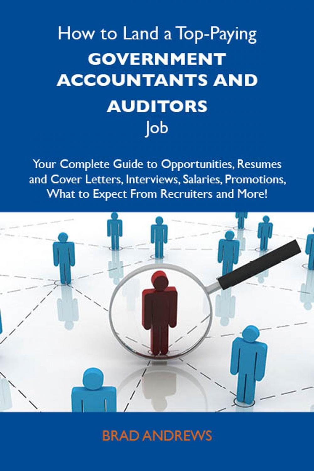 Big bigCover of How to Land a Top-Paying Government accountants and auditors Job: Your Complete Guide to Opportunities, Resumes and Cover Letters, Interviews, Salaries, Promotions, What to Expect From Recruiters and More