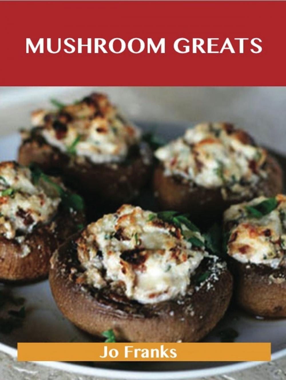 Big bigCover of Mushroom Greats: Delicious Mushroom Recipes, The Top 100 Mushroom Recipes