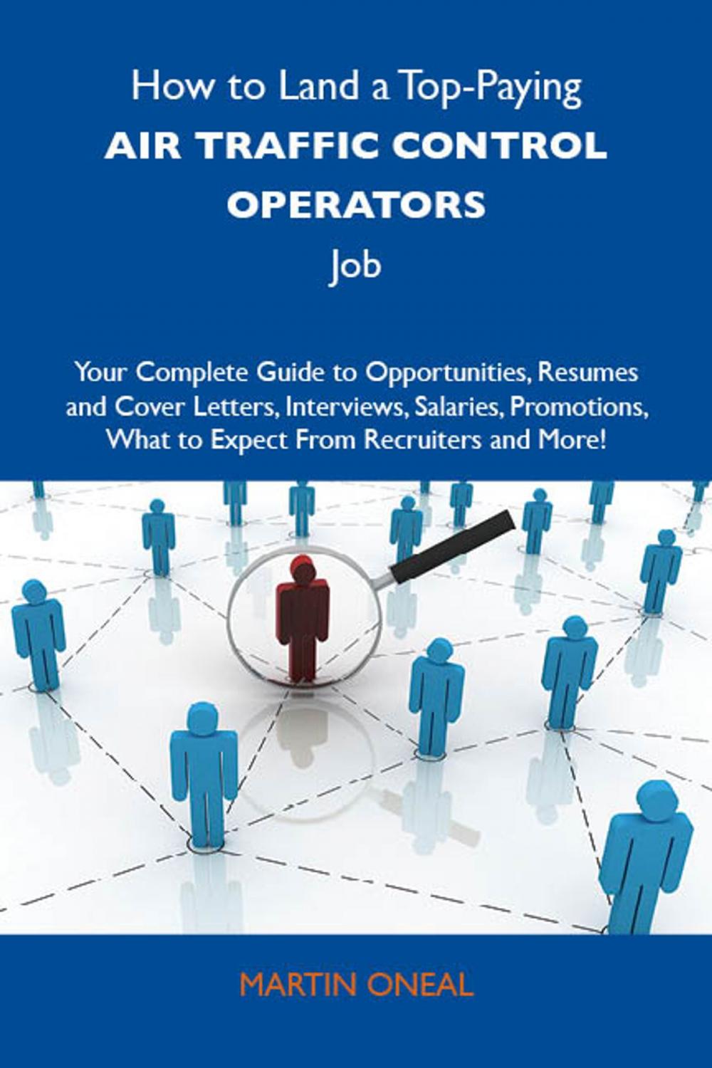 Big bigCover of How to Land a Top-Paying Air traffic control operators Job: Your Complete Guide to Opportunities, Resumes and Cover Letters, Interviews, Salaries, Promotions, What to Expect From Recruiters and More