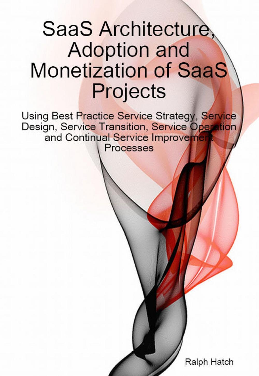 Big bigCover of SaaS Architecture, Adoption and Monetization of SaaS Projects using Best Practice Service Strategy, Service Design, Service Transition, Service Operation and Continual Service Improvement Processes