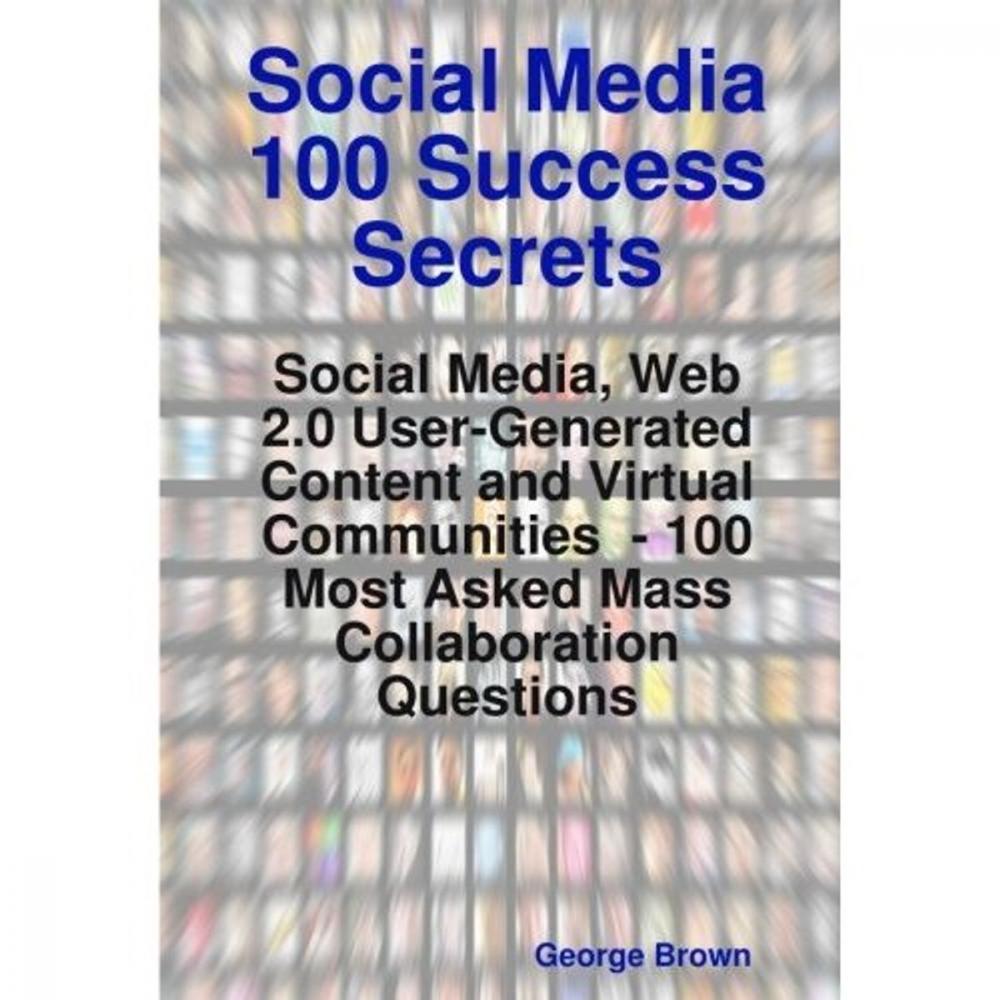 Big bigCover of Social Media 100 Success Secrets: Social Media, Web 2.0 User-Generated Content and Virtual Communities - 100 Most Asked Mass Collaboration Questions