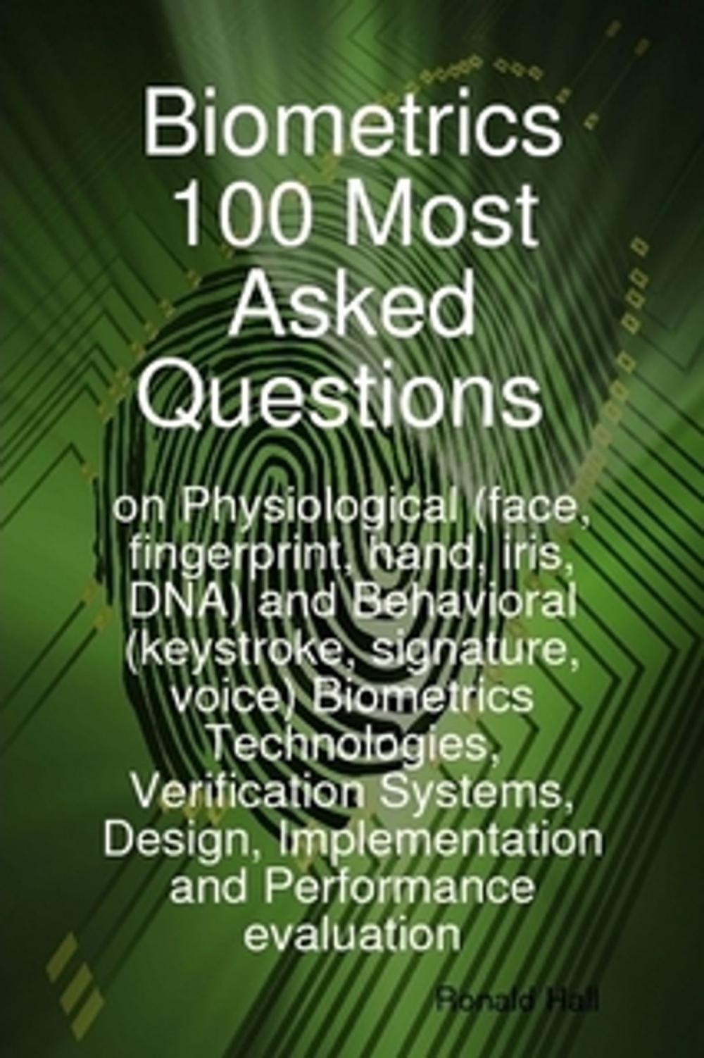 Big bigCover of Biometrics 100 Most asked Questions on Physiological (face, fingerprint, hand, iris, DNA) and Behavioral (keystroke, signature, voice) Biometrics Technologies, Verification Systems, Design, Implementation and Performance evaluation