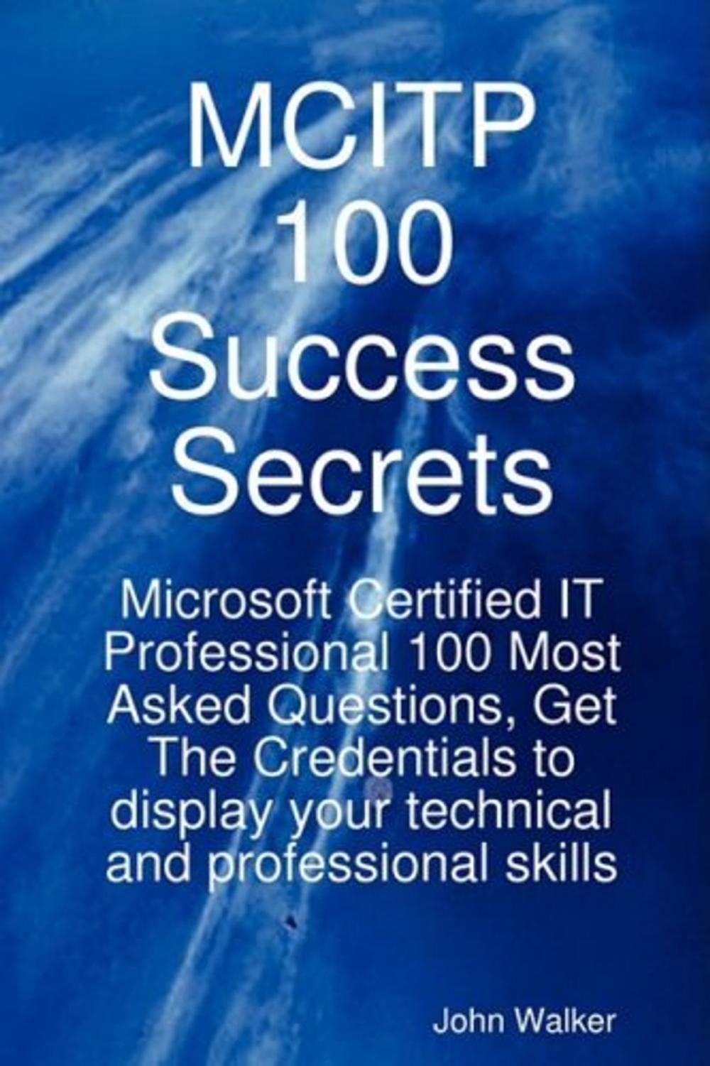 Big bigCover of MCITP 100 Success Secrets - Microsoft Certified IT Professional 100 Most Asked Questions, Get The Credentials to display your technical and professional skills