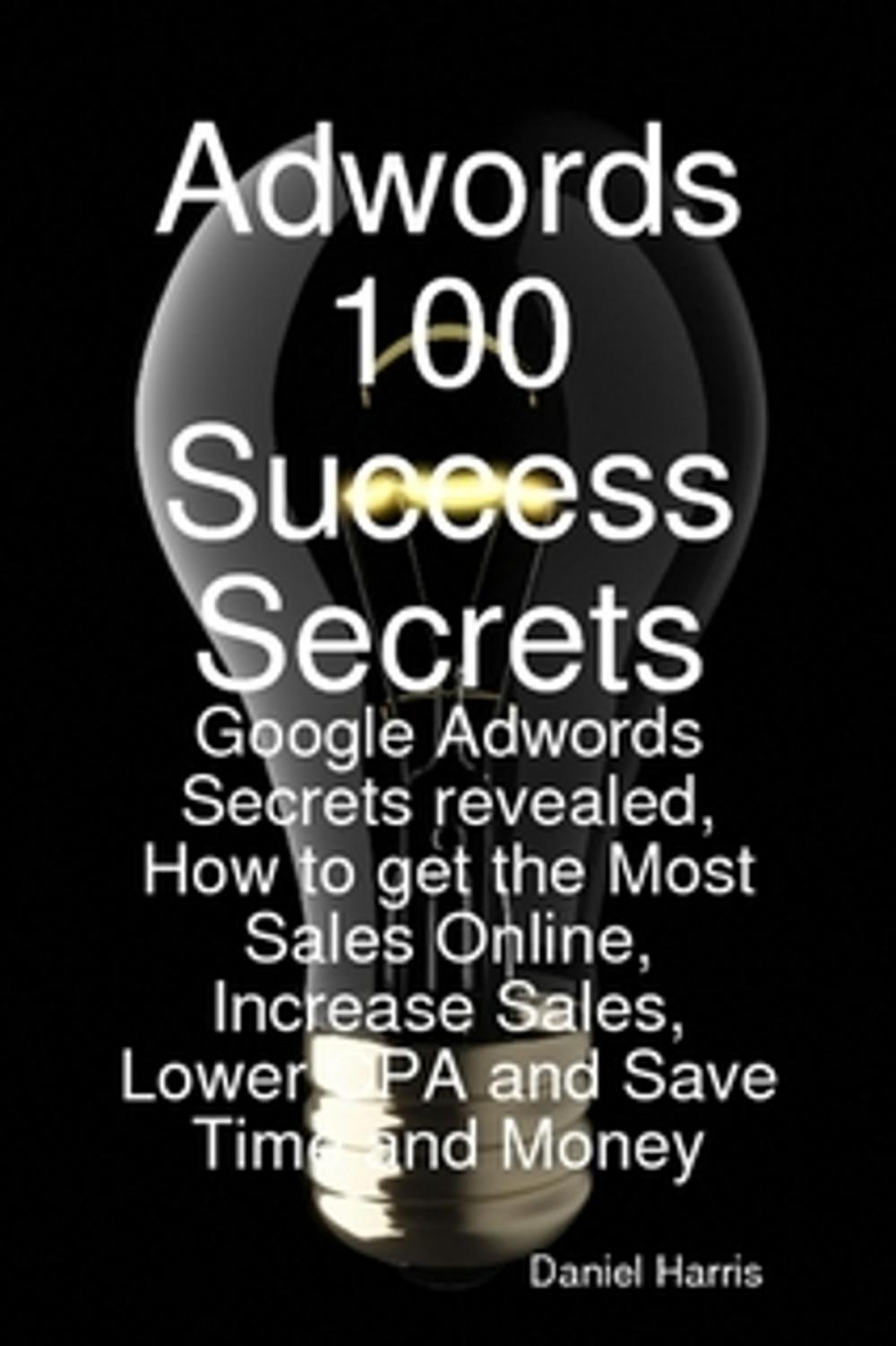 Big bigCover of Adwords 100 Success Secrets - Google Adwords Secrets revealed, How to get the Most Sales Online, Increase Sales, Lower CPA and Save Time and Money