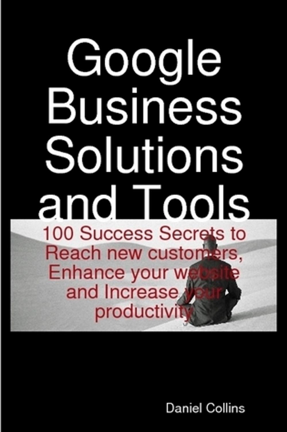 Big bigCover of Google Business Solutions and Tools: 100 Success Secrets to Reach new customers, Enhance your website and Increase your productivity