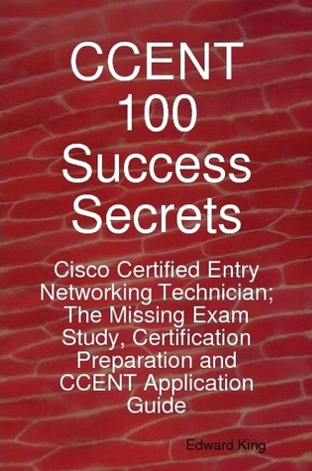 Big bigCover of CCENT 100 Success Secrets - Cisco Certified Entry Networking Technician; The Missing Exam Study, Certification Preparation and CCENT Application Guide