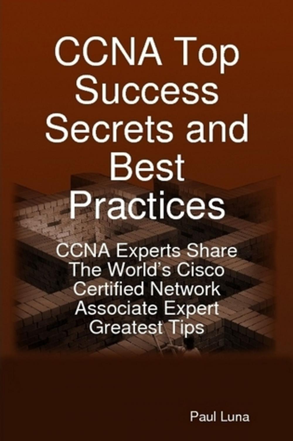 Big bigCover of CCNA Top Success Secrets and Best Practices: CCNA Experts Share The World's Cisco Certified Network Associate Expert Greatest Tips