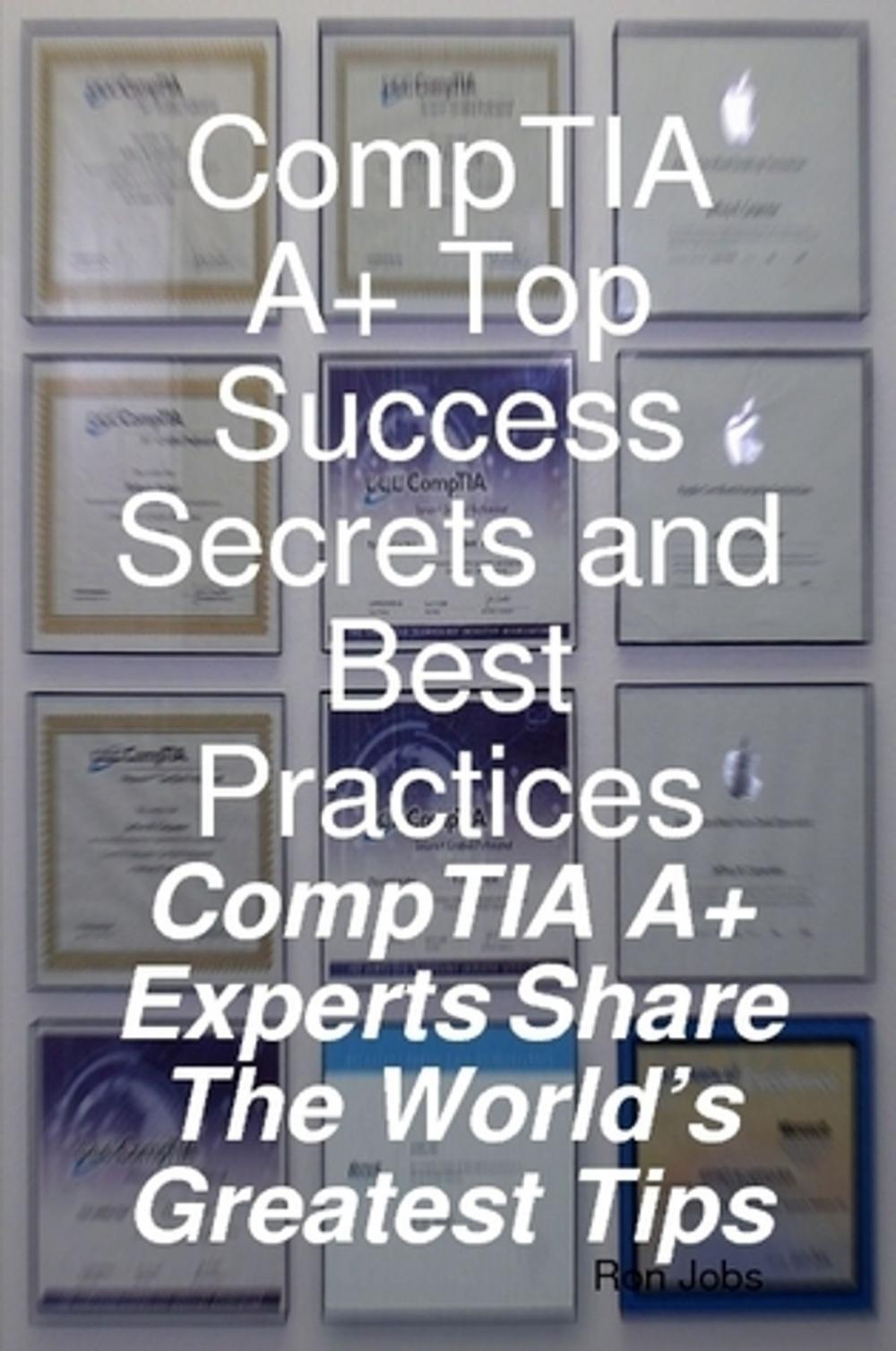 Big bigCover of CompTIA A+ Top Success Secrets and Best Practices: CompTIA A+ Experts Share The World's Greatest Tips