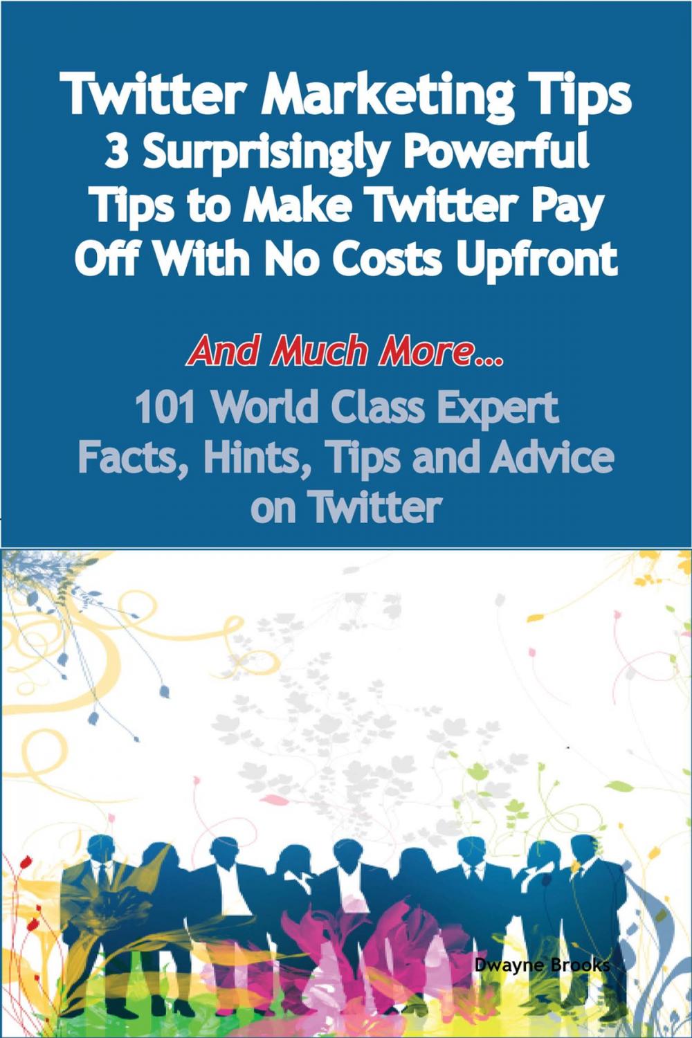 Big bigCover of Twitter Marketing Tips - 3 Surprisingly Powerful Tips to Make Twitter Pay Off With No Costs Upfront - And Much More - 101 World Class Expert Facts, Hints, Tips and Advice on Twitter