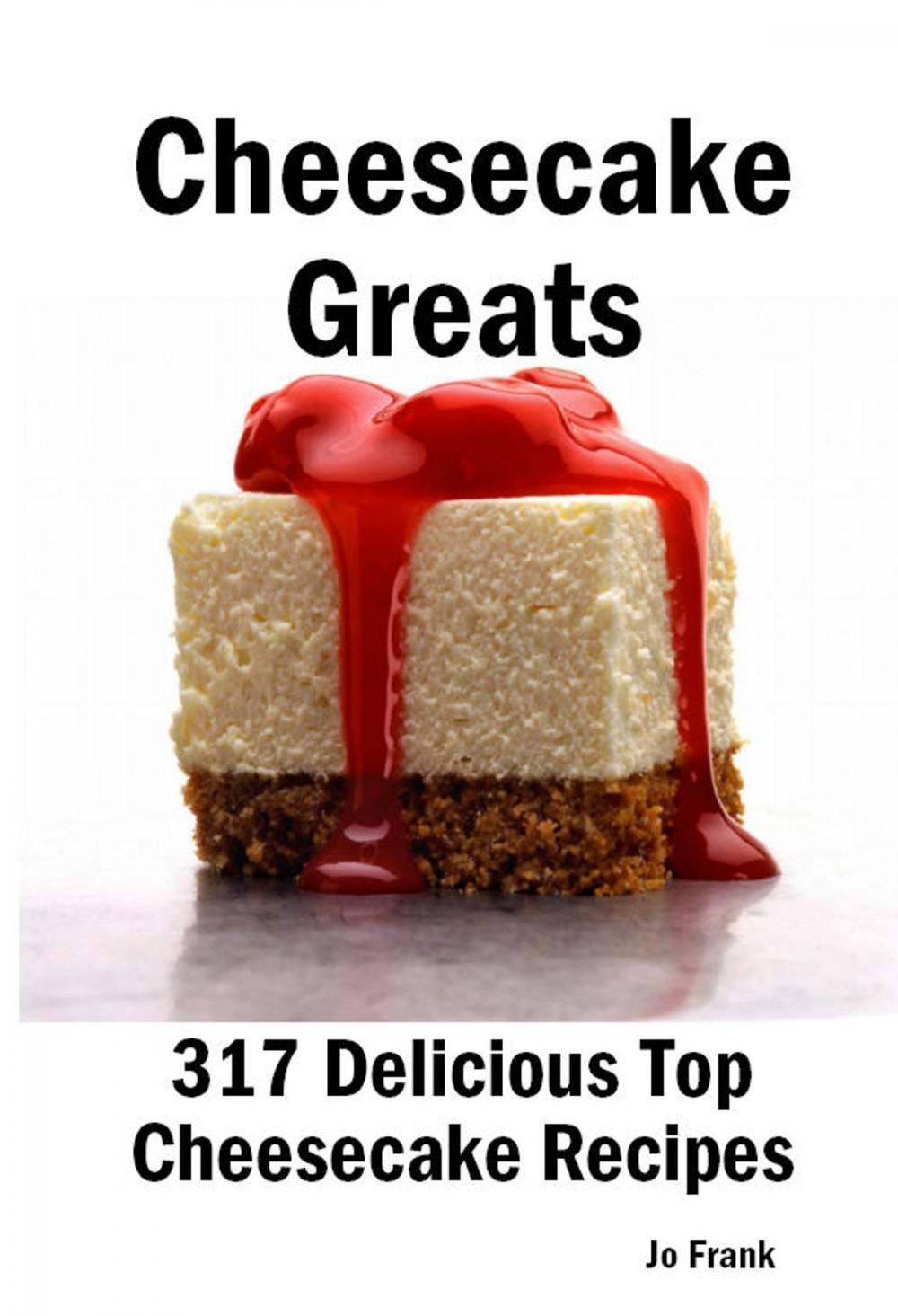 Big bigCover of Cheesecake Greats: 317 Delicious Cheesecake Recipes: from Amaretto & Ghirardelli Chocolate Chip Cheesecake to Yogurt Cheesecake - 317 Top Cheesecake Recipes