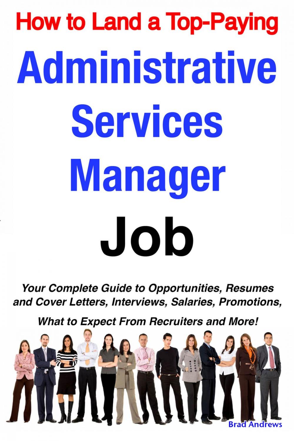 Big bigCover of How to Land a Top-Paying Administrative Services Manager Job: Your Complete Guide to Opportunities, Resumes and Cover Letters, Interviews, Salaries, Promotions, What to Expect From Recruiters and More!