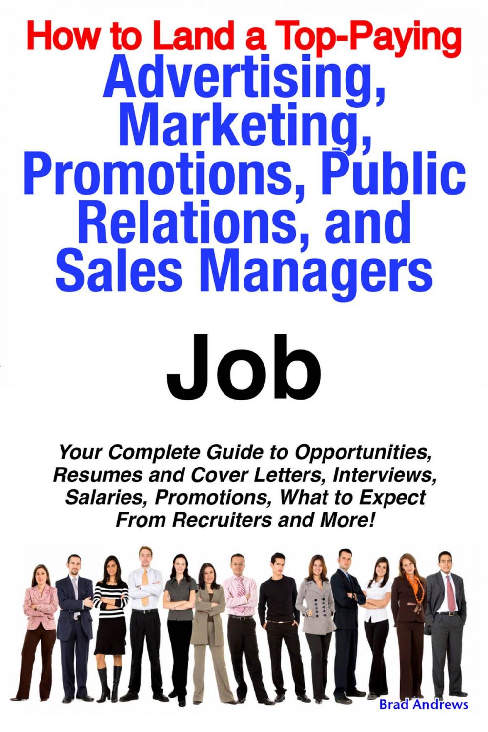 Big bigCover of How to Land a Top-Paying Advertising, Marketing, Promotions, Public Relations, and Sales Managers Job: Your Complete Guide to Opportunities, Resumes and Cover Letters, Interviews, Salaries, Promotions, What to Expect From Recruiters and More!